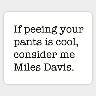 If peeing in your pants is cool, consider me Miles Davis. Sticker